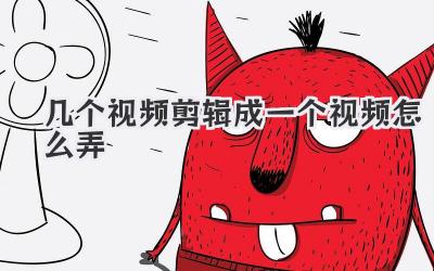 几个视频剪辑成一个视频怎么弄