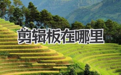 剪辑板在哪里？一文搞懂手机电脑剪贴板的神秘位置