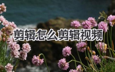 高手私藏：剪辑怎么剪辑视频才能化腐朽为神奇？