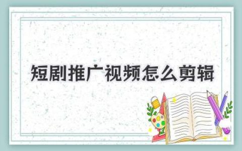 短剧推广视频怎么剪辑？爆款秘诀：钩子、节奏与情绪价值！
