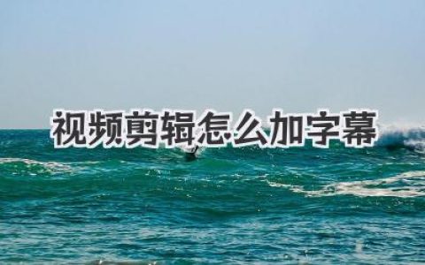 视频剪辑怎么加字幕？保姆级教程，从小白到高手一篇搞定！