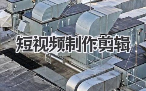 短视频制作剪辑保姆级教程：从构思到爆款的实战心法