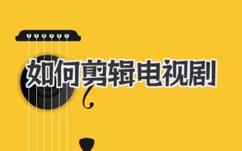如何剪辑电视剧？老手揭秘从素材到成片的魔法心法