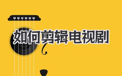 如何剪辑电视剧