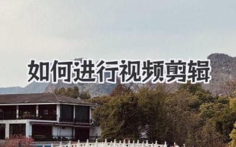 保姆级教程：如何进行视频剪辑，从构思到成片的全流程指南
