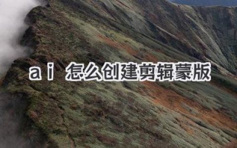 AI怎么创建剪辑蒙版？保姆级教程，让你彻底玩转这个神仙功能