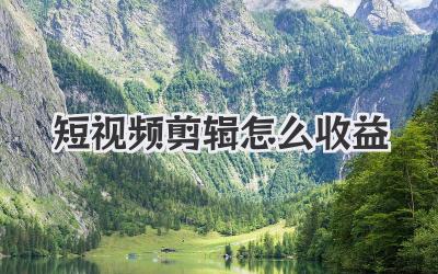 短视频剪辑怎么收益