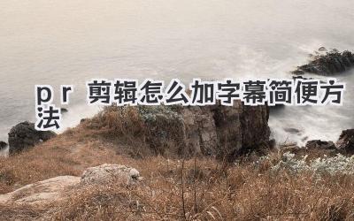 pr剪辑怎么加字幕简便方法