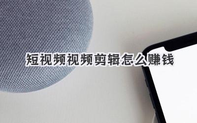 短视频视频剪辑怎么赚钱