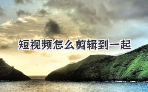 短视频怎么剪辑到一起？手机零基础剪辑教程，看完秒懂！