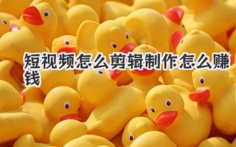 短视频怎么剪辑制作怎么赚钱？高手实战秘籍，一篇讲透！