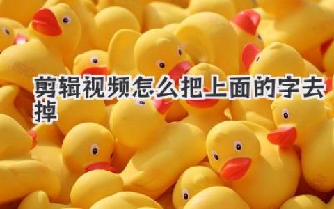 剪辑视频怎么把上面的字去掉？超全攻略，新手也能秒懂！
