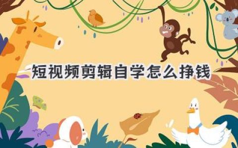 短视频剪辑自学怎么挣钱？从零基础到月入过万的实战路径