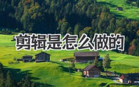 揭秘剪辑是怎么做的：从素材到成片，不止是剪切粘贴那么简单