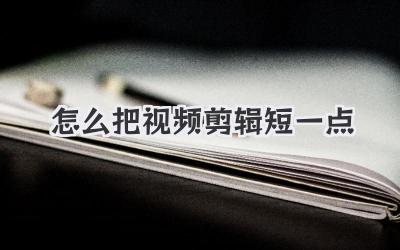 怎么把视频剪辑短一点