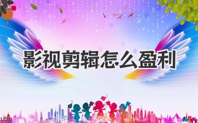 影视剪辑怎么盈利