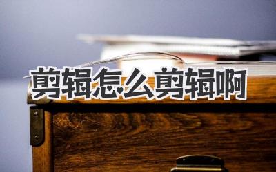 剪辑怎么剪辑啊