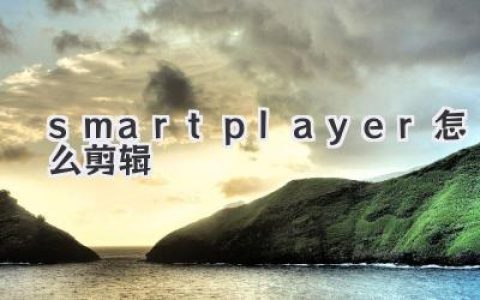 SmartPlayer怎么剪辑视频？超详细教程，新手看完就会！