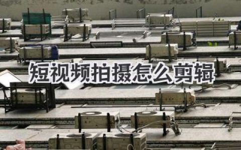 短视频拍摄怎么剪辑？学会这套思路让你的片子脱胎换骨！