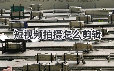 短视频拍摄怎么剪辑
