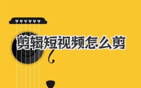 剪辑短视频怎么剪？告别瞎摸索，这篇实战干货喂到你嘴边！