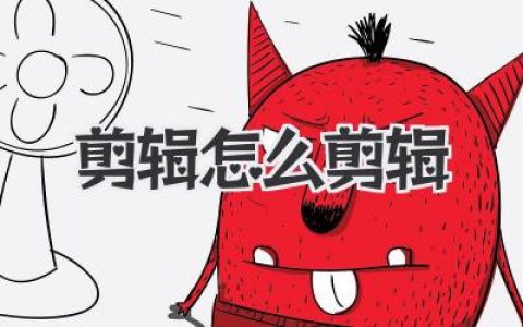 剪辑怎么剪辑？新手入门到进阶，揭秘视频剪辑的核心思路