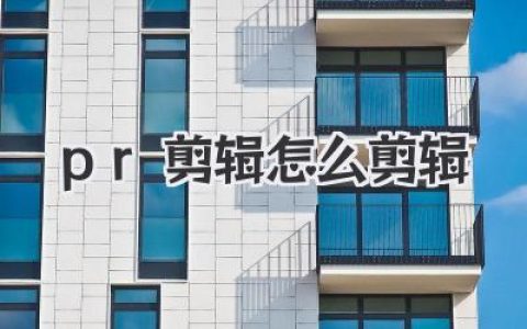 PR剪辑怎么剪辑？小白入门到进阶的全流程实战指南！