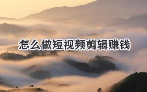 新手小白怎么做短视频剪辑赚钱？超全干货看这篇就够了！