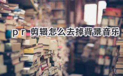pr剪辑怎么去掉背景音乐