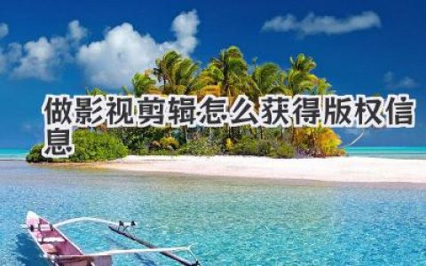 影视剪辑版权信息怎么获得？实战干货，避坑指南助你安全创作！