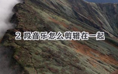 2段音乐怎么剪辑在一起？保姆级教程教你实现丝滑过渡