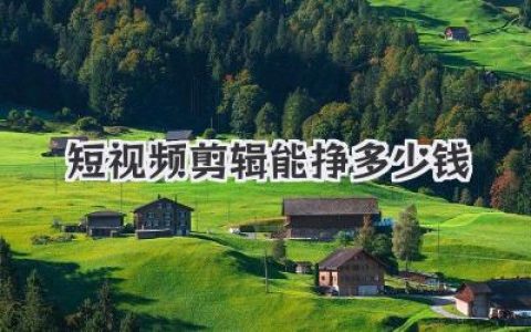 短视频剪辑能挣多少钱？揭秘从月入3千到3万的真实路径