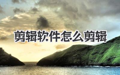 剪辑软件怎么剪辑