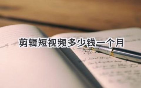 想知道剪辑短视频多少钱一个月？内行报价单看完就懂了！