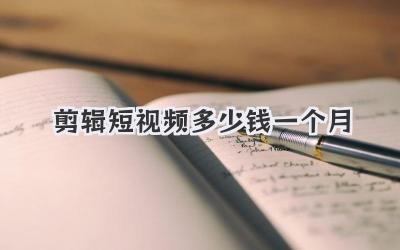 剪辑短视频多少钱一个月
