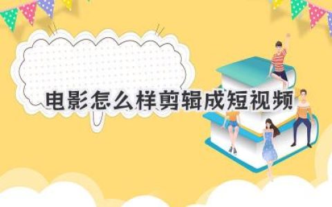 爆款秘诀：电影怎么样剪辑成短视频？从选片到变现全攻略