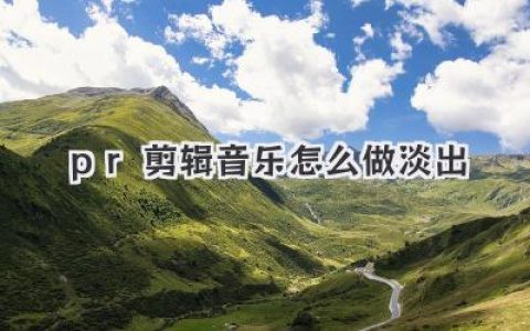 PR剪辑音乐怎么做淡出？三种方法让你的片尾高级感拉满！