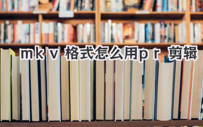 mkv格式怎么用pr剪辑