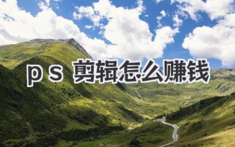 深度解析PS剪辑怎么赚钱，小白也能上手的变现秘籍