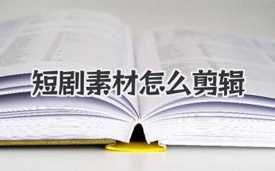 短剧素材怎么剪辑
