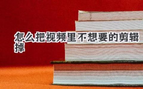 新手必看：怎么把视频里不想要的剪辑掉？保姆级实用指南