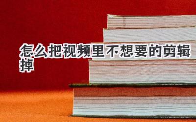 怎么把视频里不想要的剪辑掉