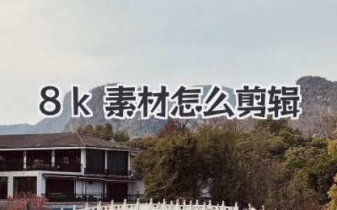 8K素材怎么剪辑？搞定这套流程，告别电脑卡顿变身大神
