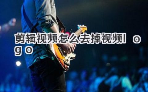 剪辑视频怎么去掉视频logo？行家级技巧分享，告别水印烦恼！