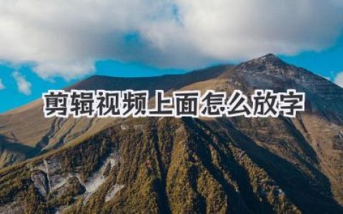 剪辑视频上面怎么放字？从基础到花式玩法，高手技巧一篇搞定！