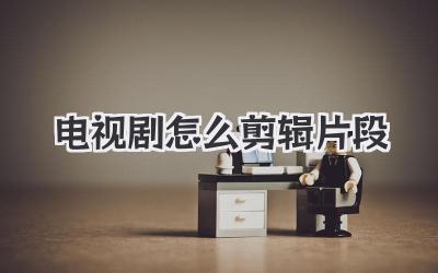 电视剧怎么剪辑片段
