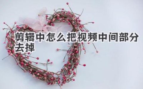 剪辑中怎么把视频中间部分去掉？高手私藏技巧，一学就会！