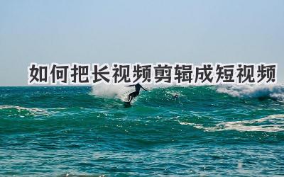 如何把长视频剪辑成短视频