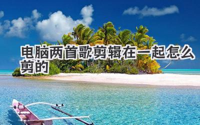 电脑两首歌剪辑在一起怎么剪的