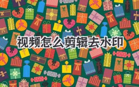 视频怎么剪辑去水印？高手私藏的4个绝招，新手秒会！